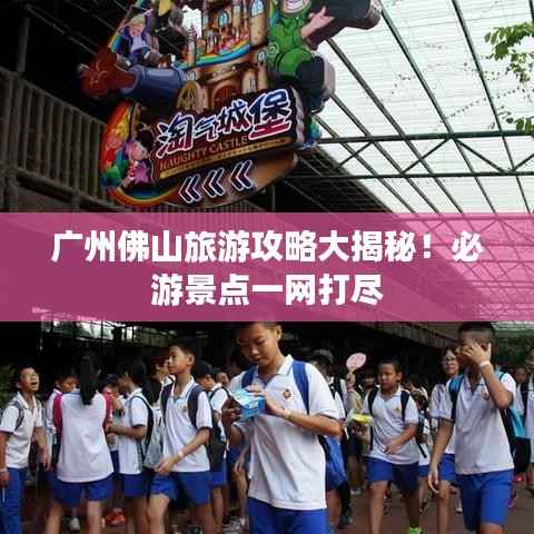 广州佛山旅游攻略大揭秘！必游景点一网打尽
