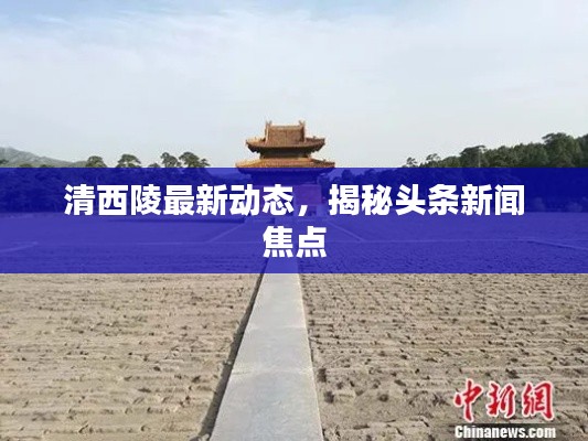 清西陵最新动态，揭秘头条新闻焦点