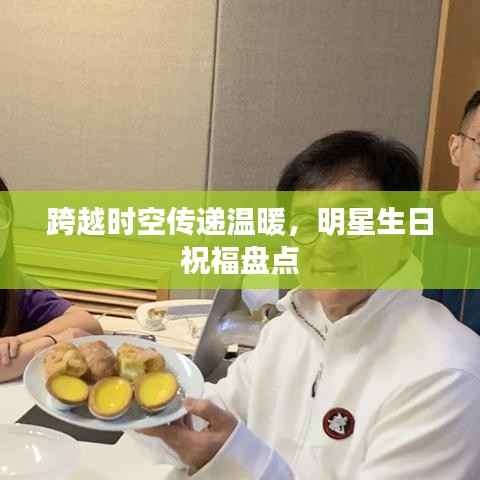 跨越时空传递温暖，明星生日祝福盘点